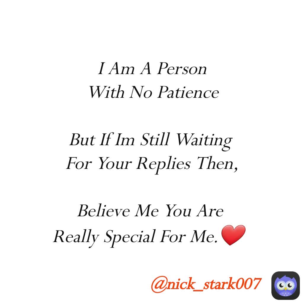 I Am A Person
 With No Patience 

But If Im Still Waiting 
For Your Replies Then,

Believe Me You Are 
Really Special For Me.❤ @nick_stark007 