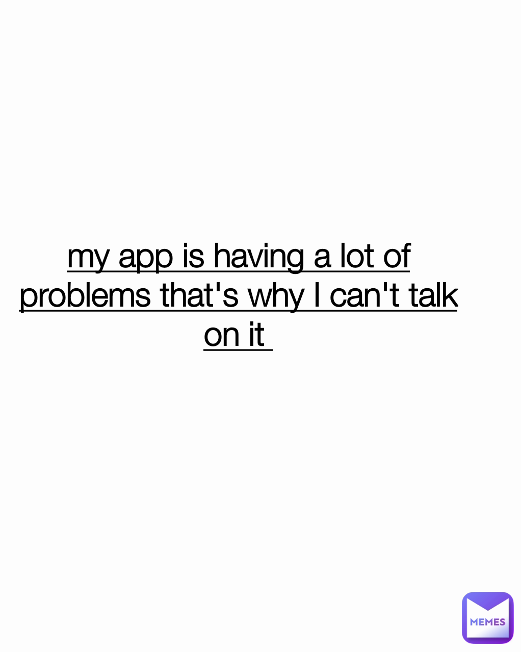 my app is having a lot of problems that's why I can't talk on it 