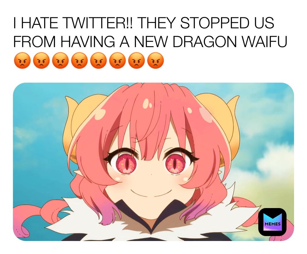 I HATE TWITTER!! THEY STOPPED US FROM HAVING A NEW DRAGON WAIFU 😡😡😡😡😡😡😡😡