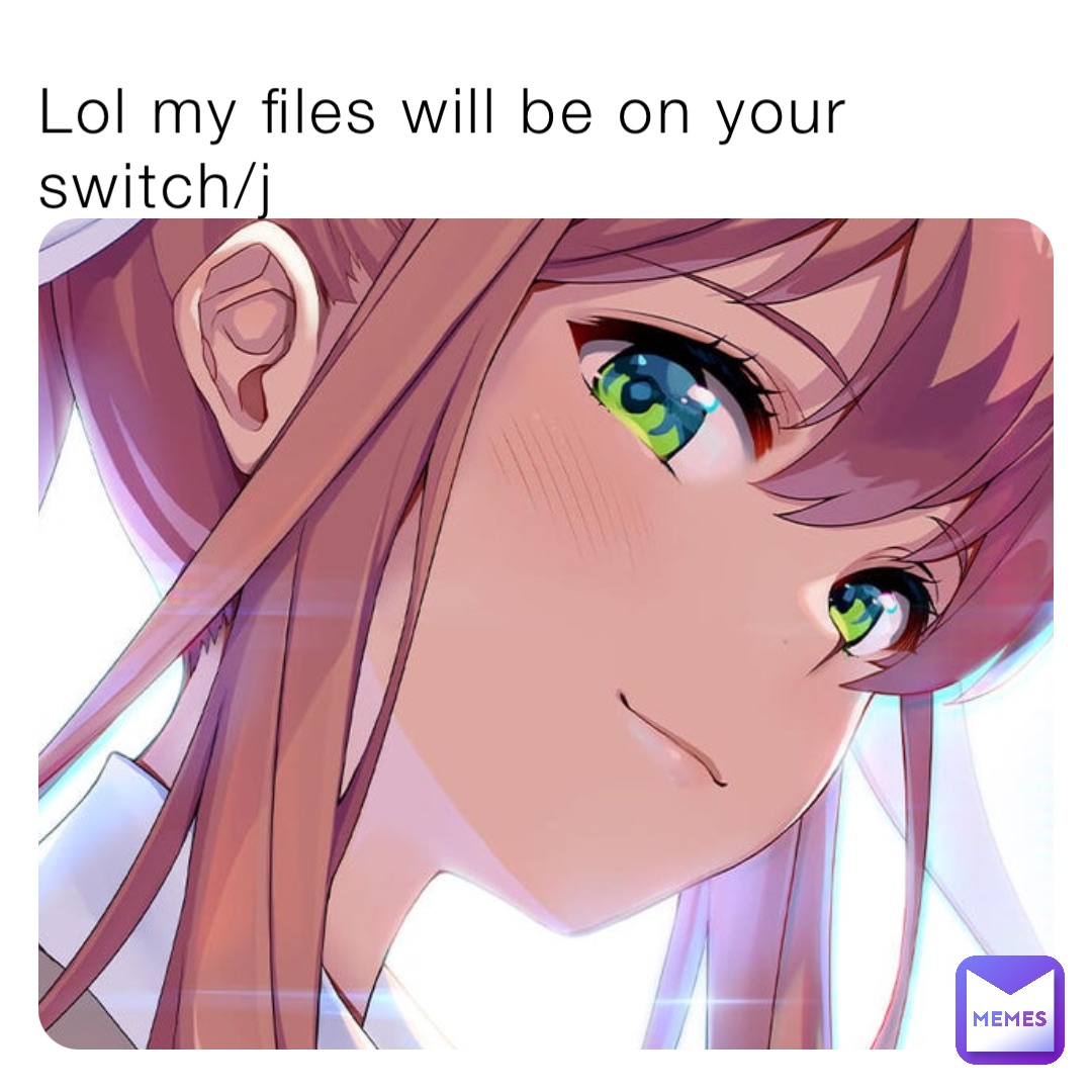 Lol my files will be on your switch/j