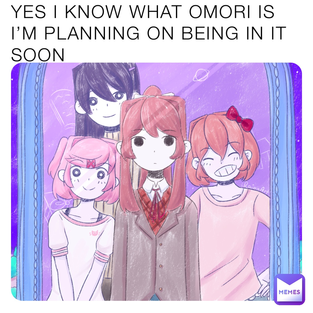 YES I KNOW WHAT OMORI IS I’M PLANNING ON BEING IN IT SOON
