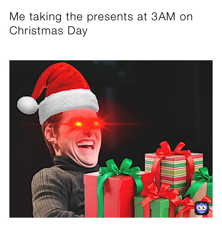 Me taking the presents at 3AM on Christmas Day
