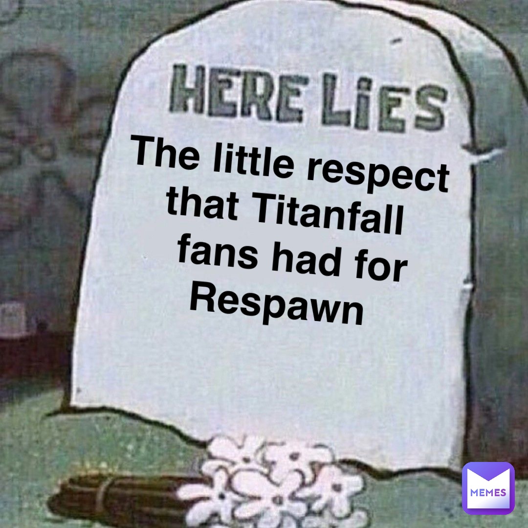 The little respect that Titanfall
 fans had for Respawn