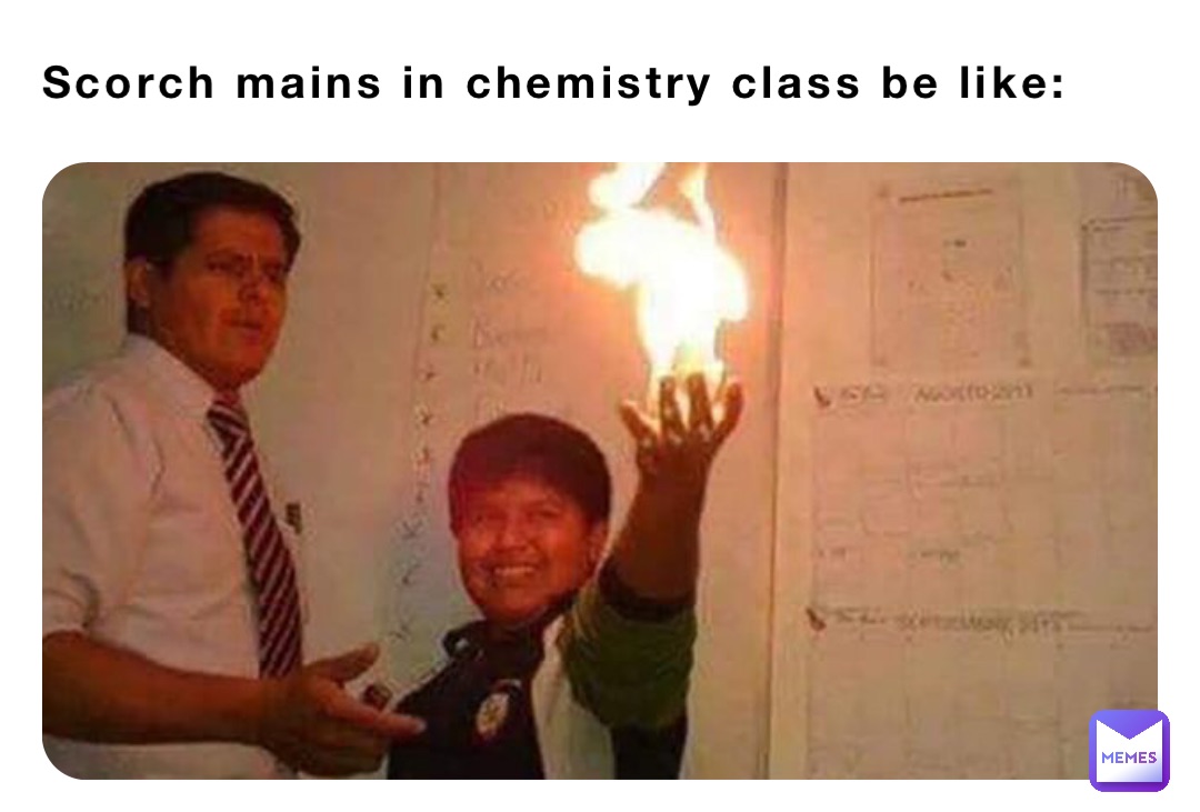 Scorch mains in chemistry class be like: