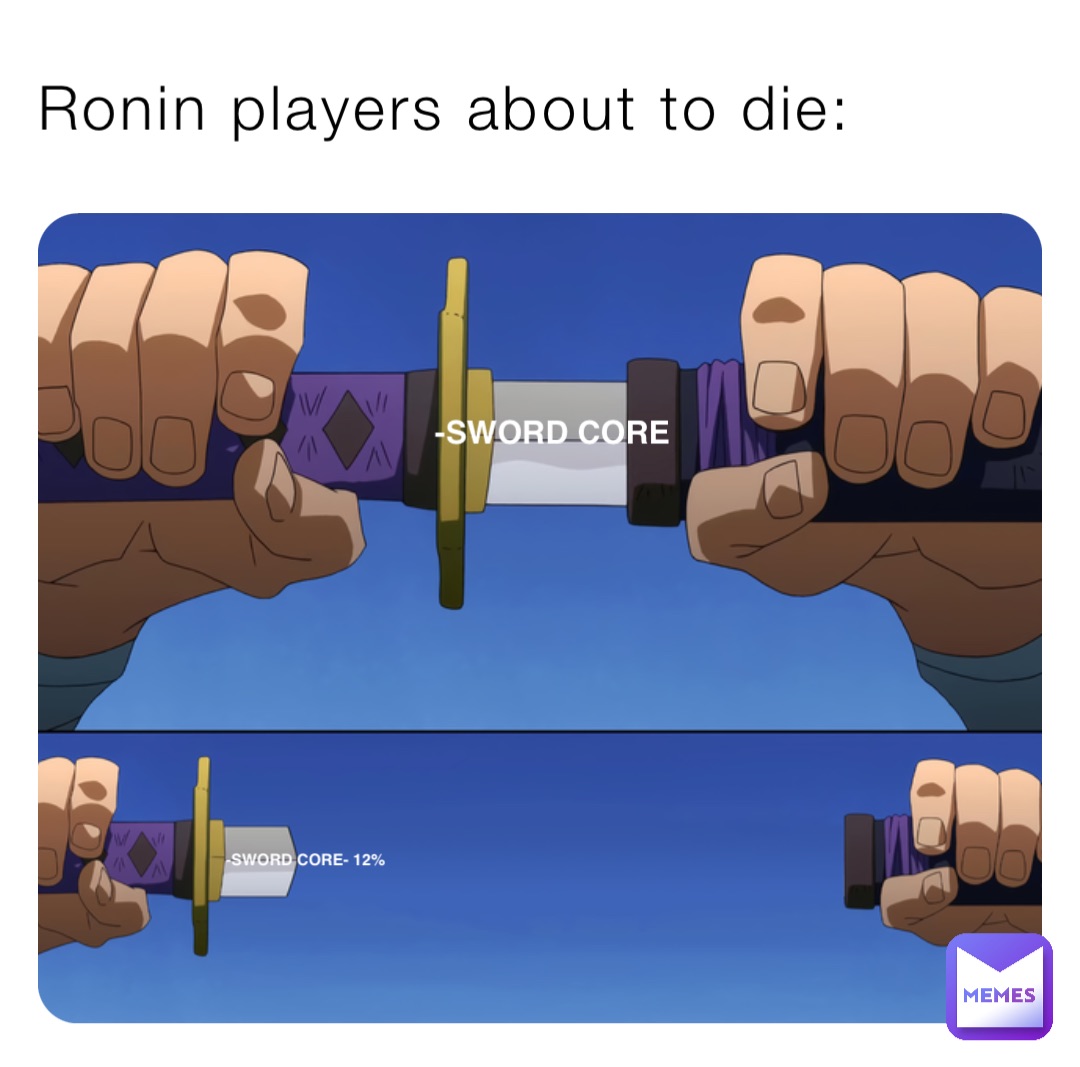 Ronin players about to die: -SWORD CORE -SWORD CORE- 12%