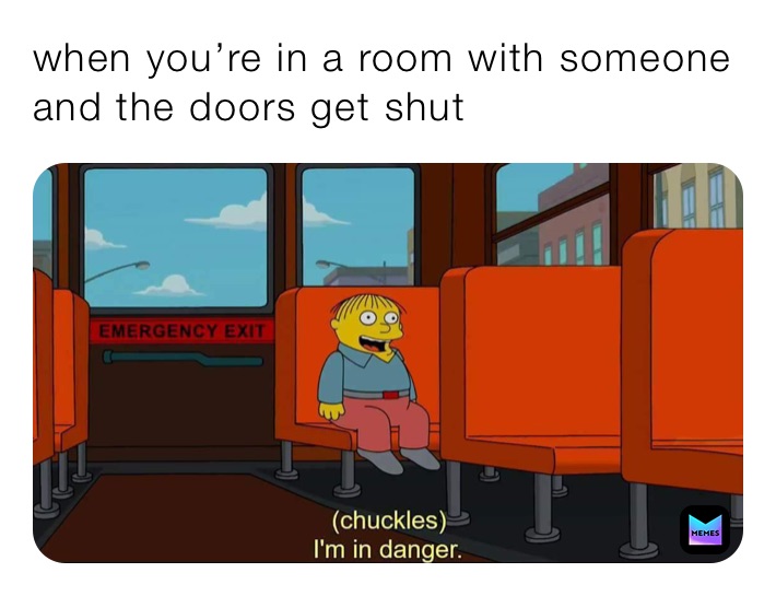 when you’re in a room with someone and the doors get shut