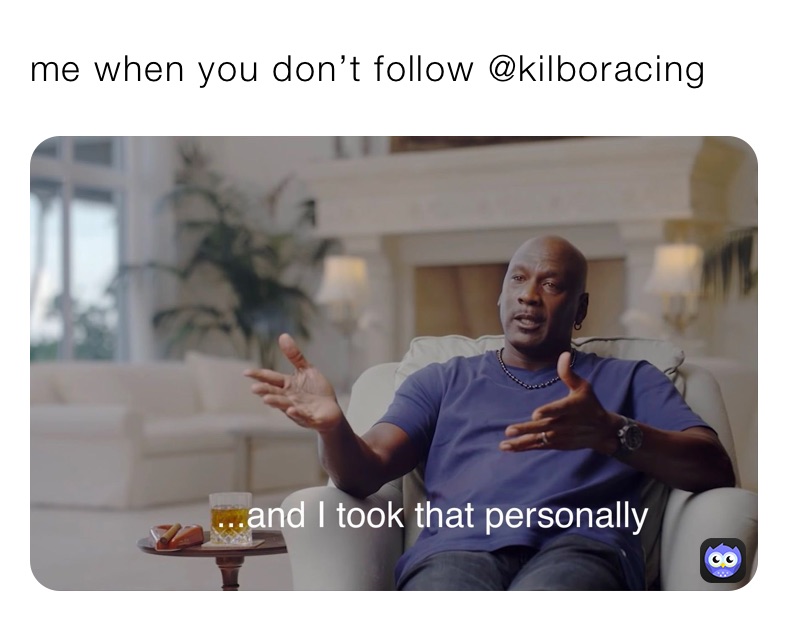 me when you don’t follow @kilboracing