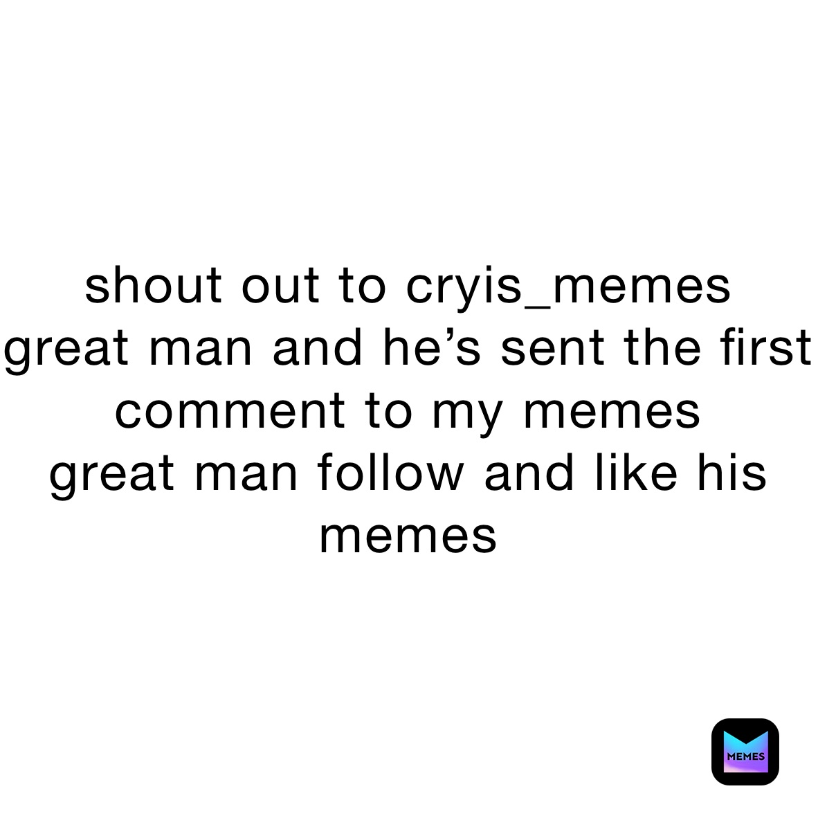 shout out to cryis_memes 
great man and he’s sent the first comment to my memes 
great man follow and like his memes