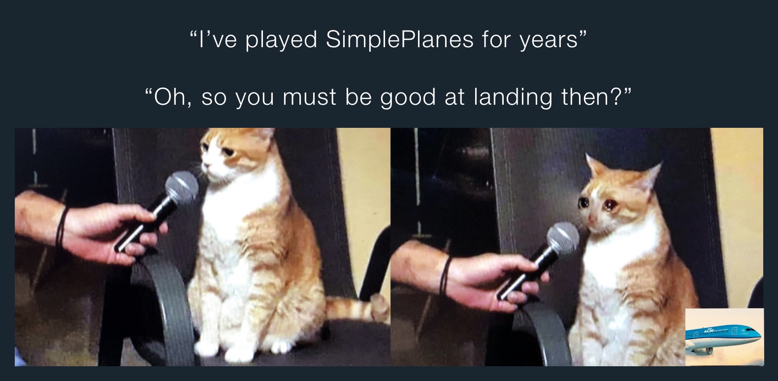“I’ve played SimplePlanes for years”

“Oh, so you must be good at landing then?”