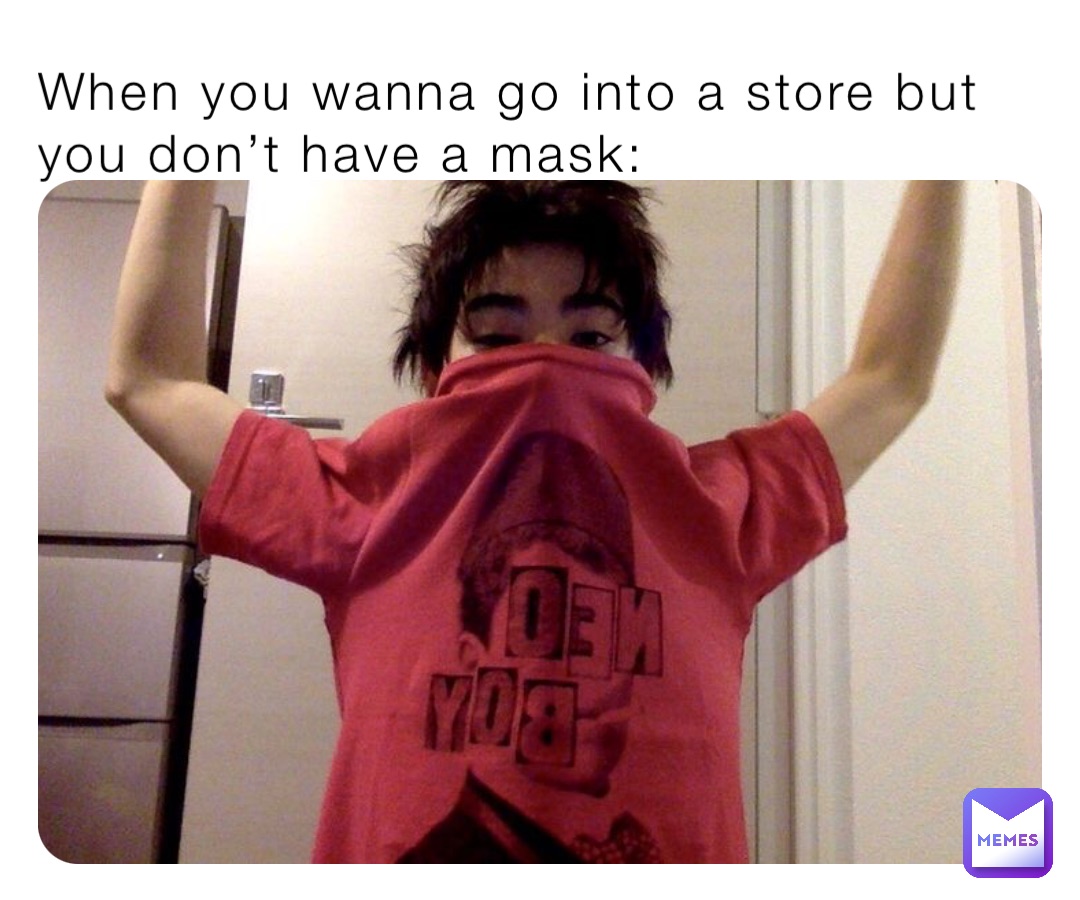 When you wanna go into a store but you don’t have a mask: