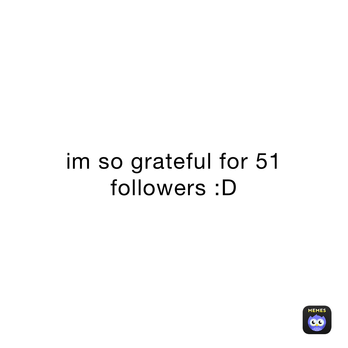 im so grateful for 51 followers :D