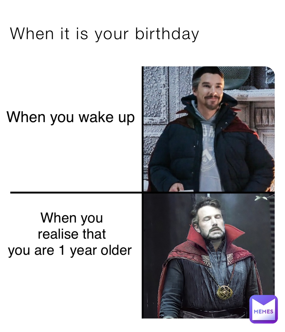 When it is your birthday When you wake up When you 
realise that 
you are 1 year older