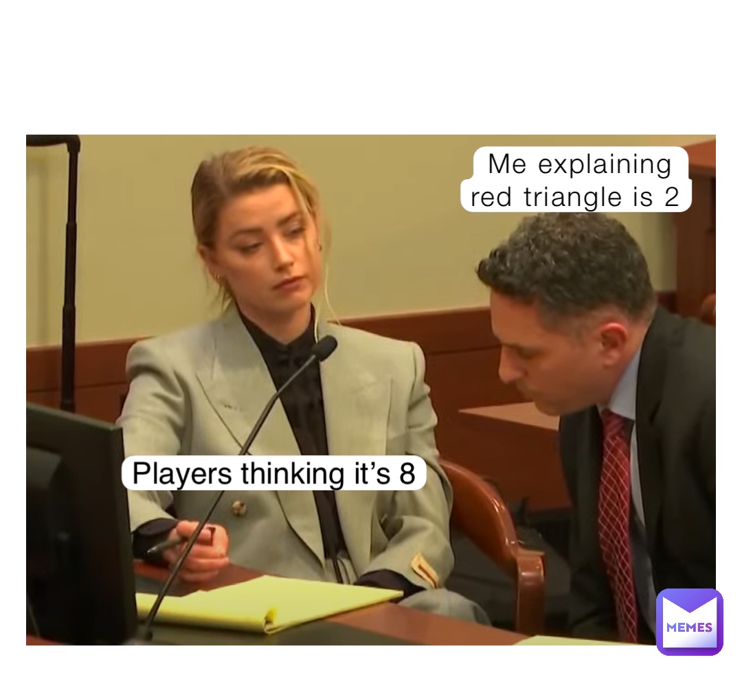 Me explaining 
red triangle is 2 Players thinking it’s 8