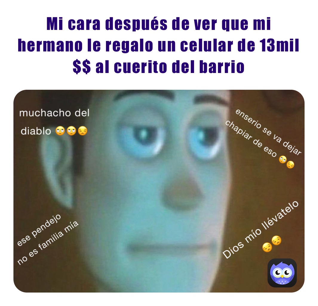 Mi cara después de ver que mi hermano le regalo un celular de 13mil $$ al cuerito del barrio 