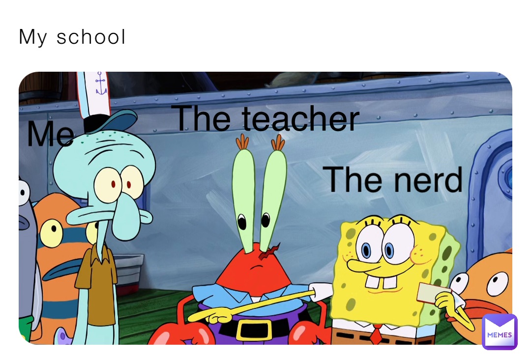 My school The nerd The teacher Me