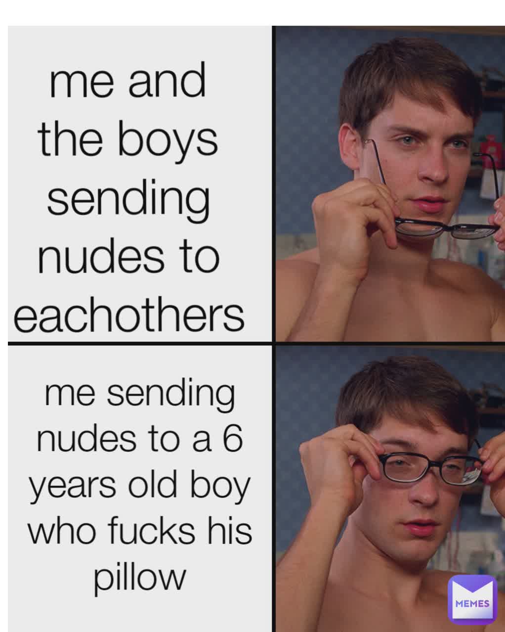 Type Text me sending nudes to a 6 years old boy who fucks his pillow me and the boys sending nudes to eachothers