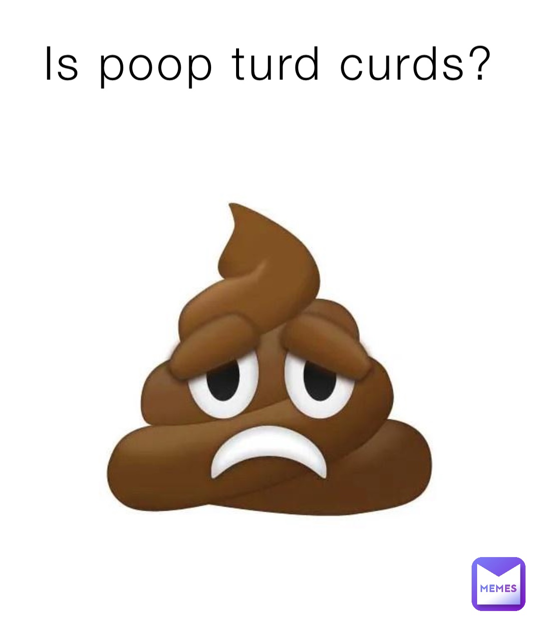 Is poop turd curds?