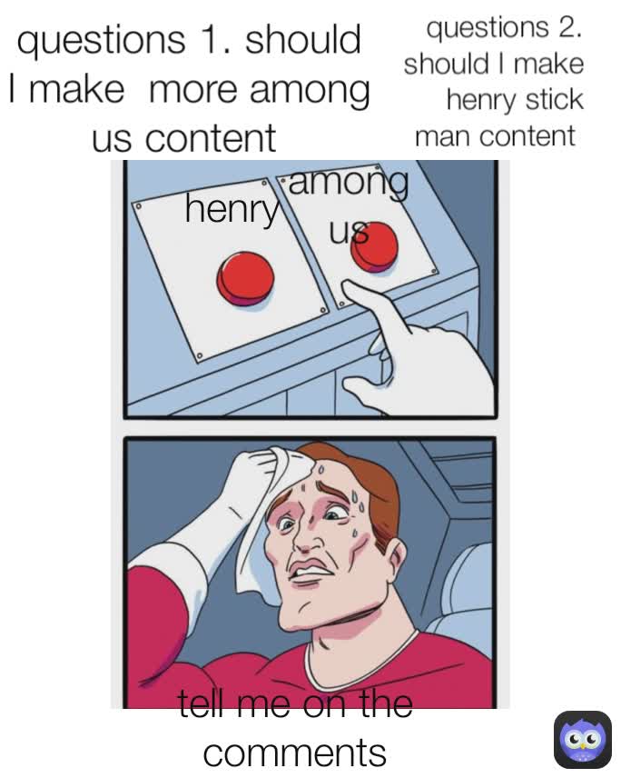 questions 1. should I make  more among us content  questions 2. should I make henry stick man content  tell me on the comments henry among us
