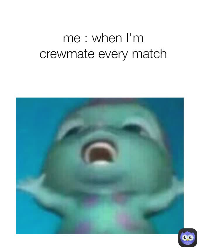 me : when I'm crewmate every match