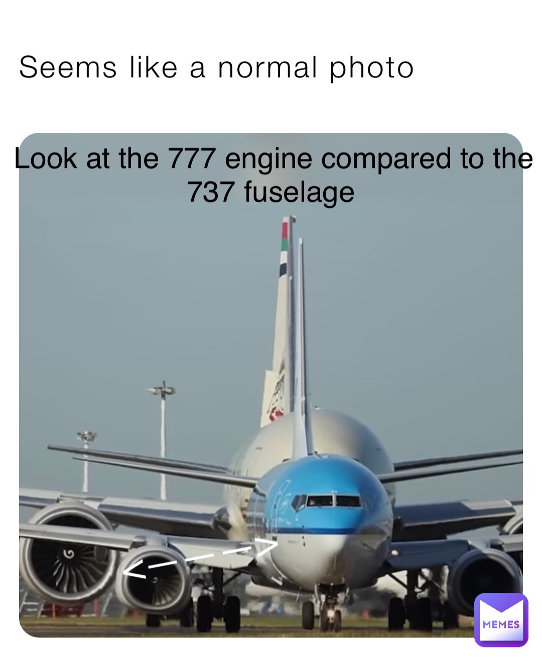 Seems like a normal photo <———> Look at the 777 engine compared to the 737 fuselage