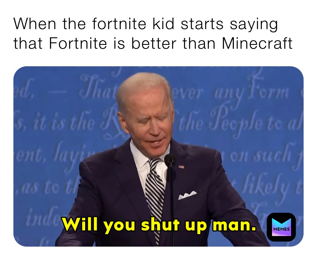 When the fortnite kid starts saying that Fortnite is better than Minecraft 