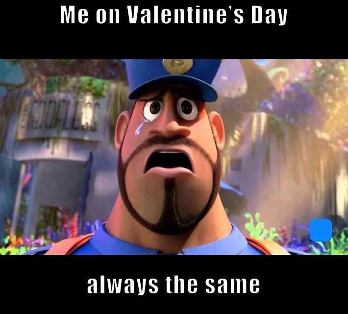 Me on Valentine’s Day 
 always the same