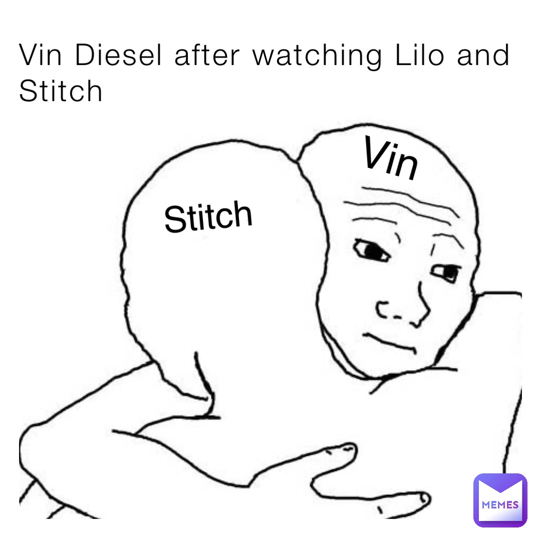 Vin Diesel after watching Lilo and Stitch Vin Stitch