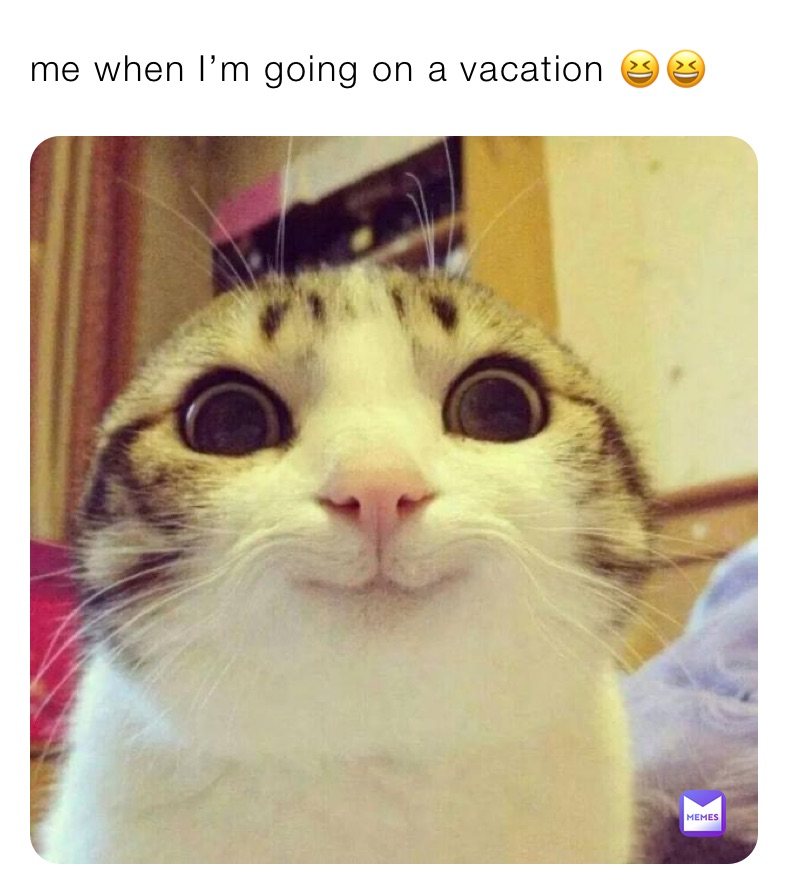 me when I’m going on a vacation 😆😆