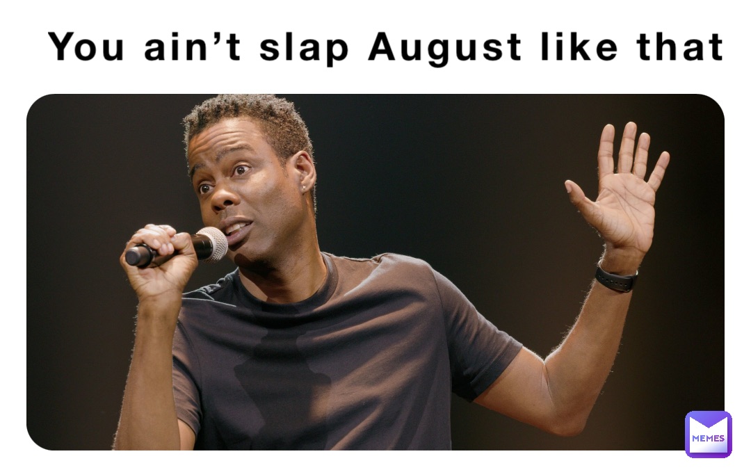 You ain’t slap August like that