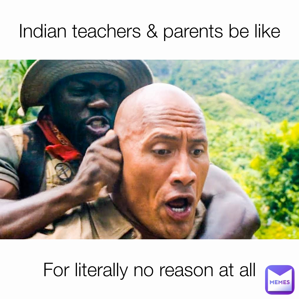 For literally no reason at all Indian teachers & parents be like