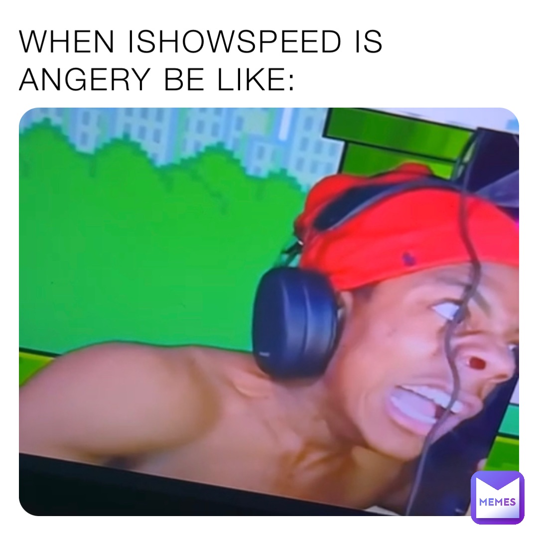 WHEN ISHOWSPEED IS ANGERY BE LIKE: