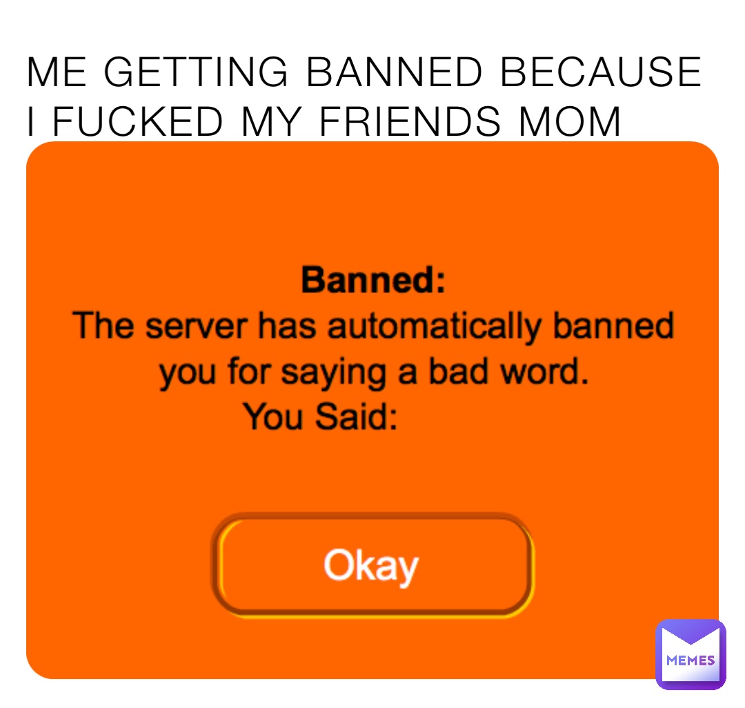 ME GETTING BANNED BECAUSE I FUCKED MY FRIENDS MOM