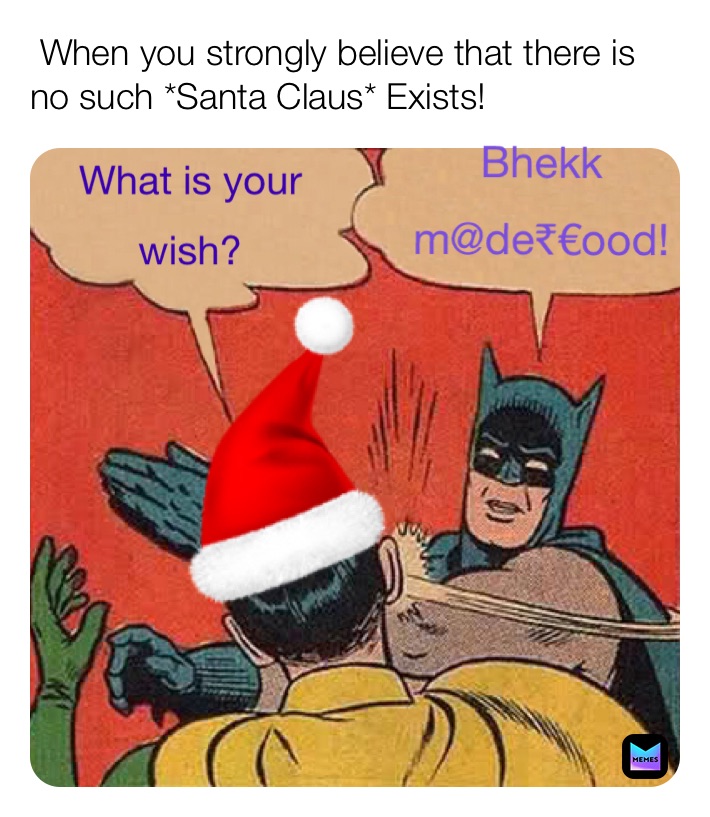  When you strongly believe that there is no such *Santa Claus* Exists!  What is your 
wish? Bhekk 
m@de₹€ood!