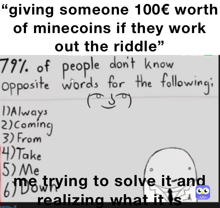 “giving someone 100€ worth of minecoins if they work out the riddle” me trying to solve it and realizing what it is