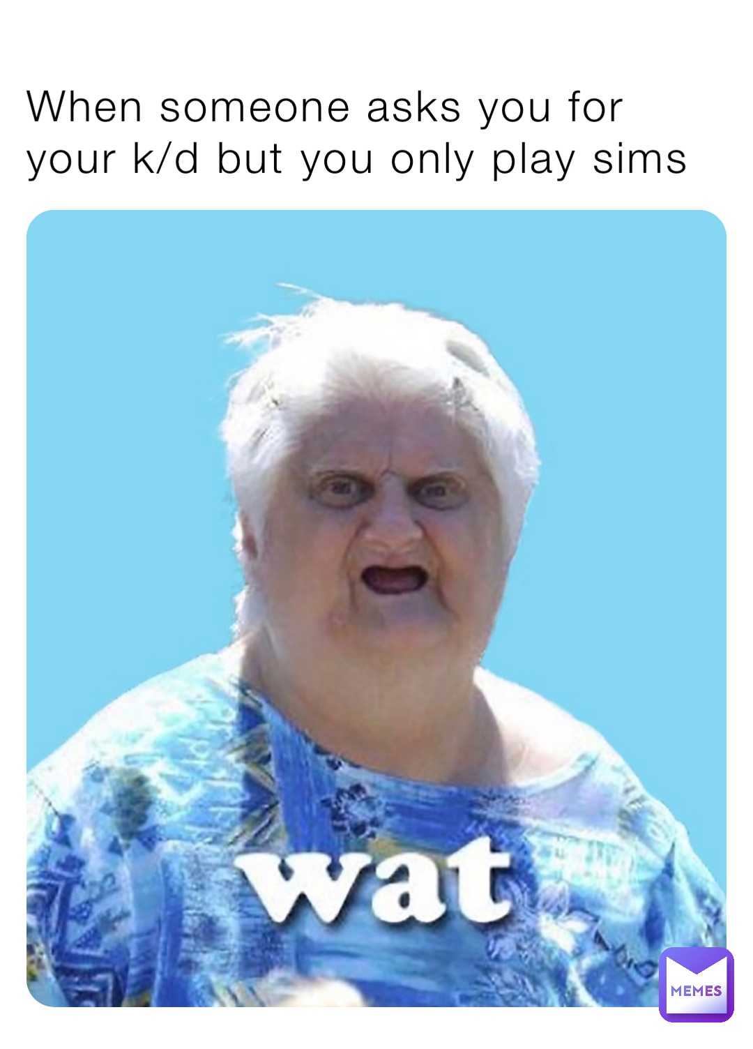 When someone asks you for your k/d but you only play sims