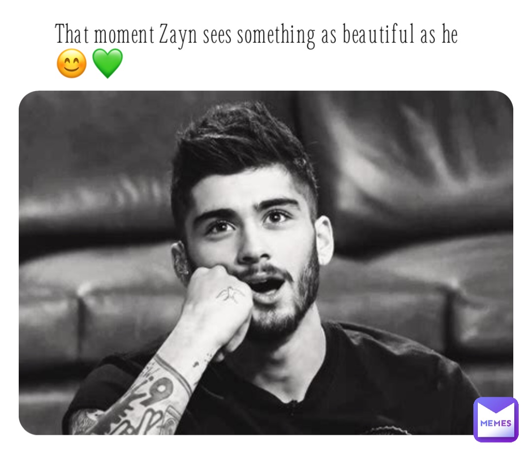 That moment Zayn sees something as beautiful as he 😊💚