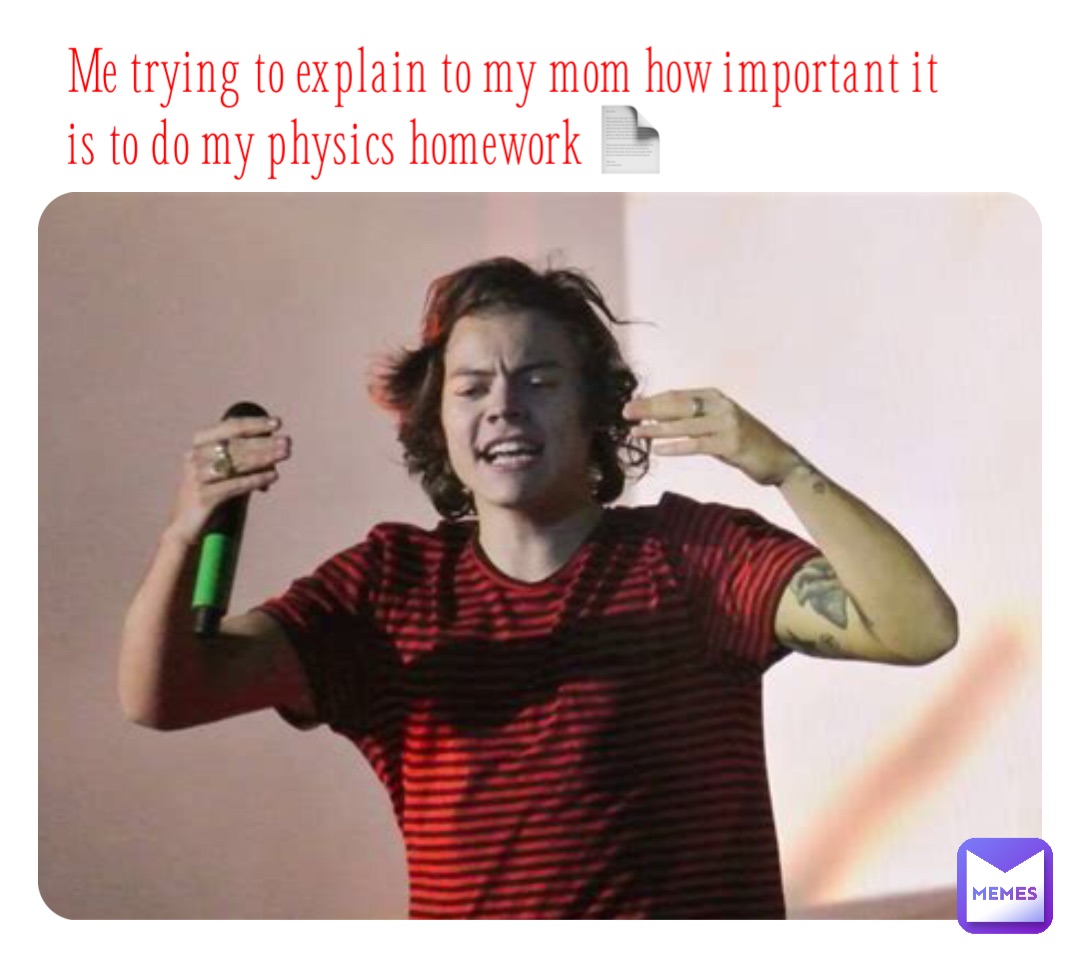 Me trying to explain to my mom how important it is to do my physics homework 📄