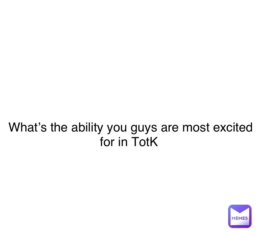 Double tap to edit What’s the ability you guys are most excited for in TotK