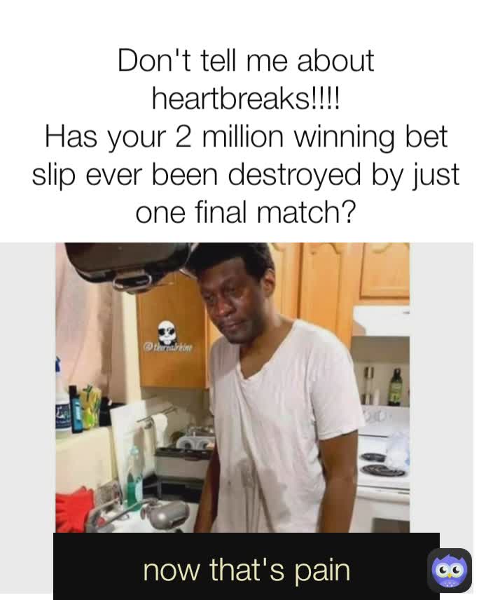 now that's pain Don't tell me about heartbreaks!!!!
Has your 2 million winning bet slip ever been destroyed by just one final match?