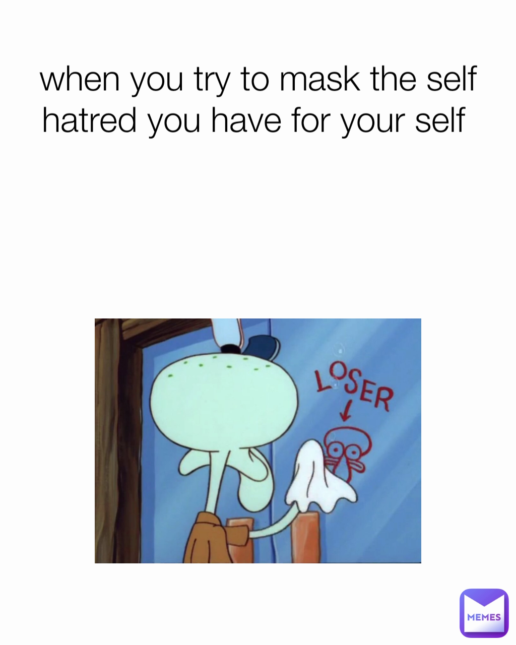 when you try to mask the self hatred you have for your self 