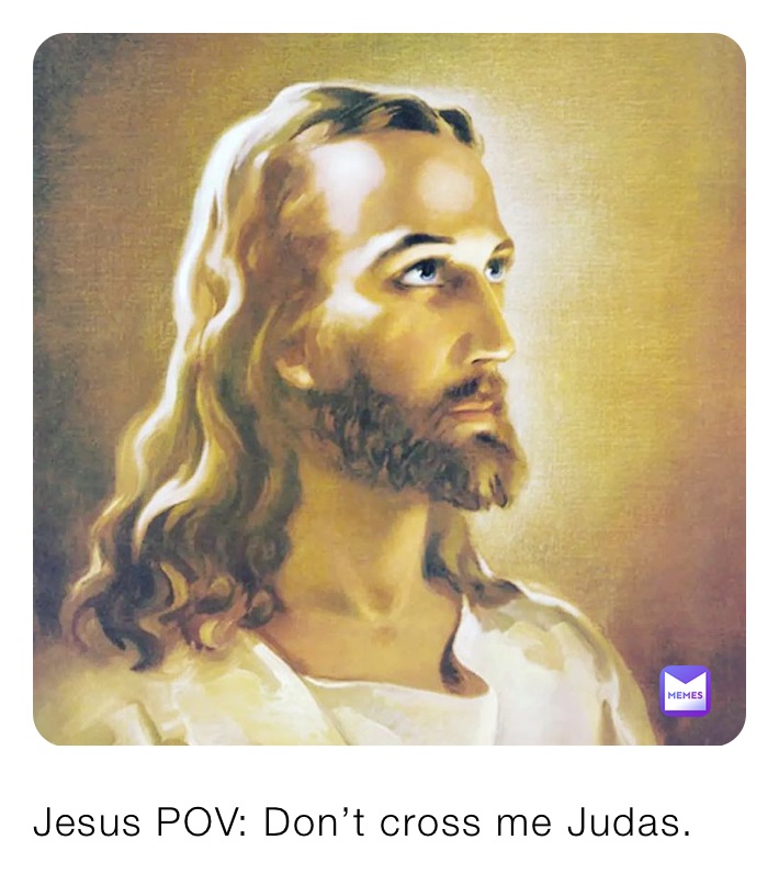 Jesus POV: Don’t cross me Judas.