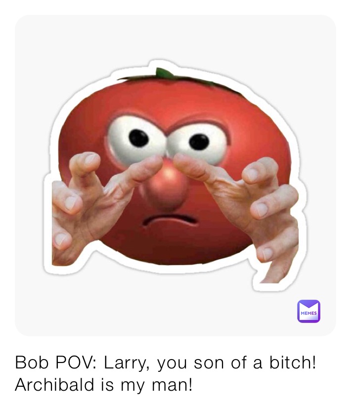 Bob POV: Larry, you son of a bitch! Archibald is my man!