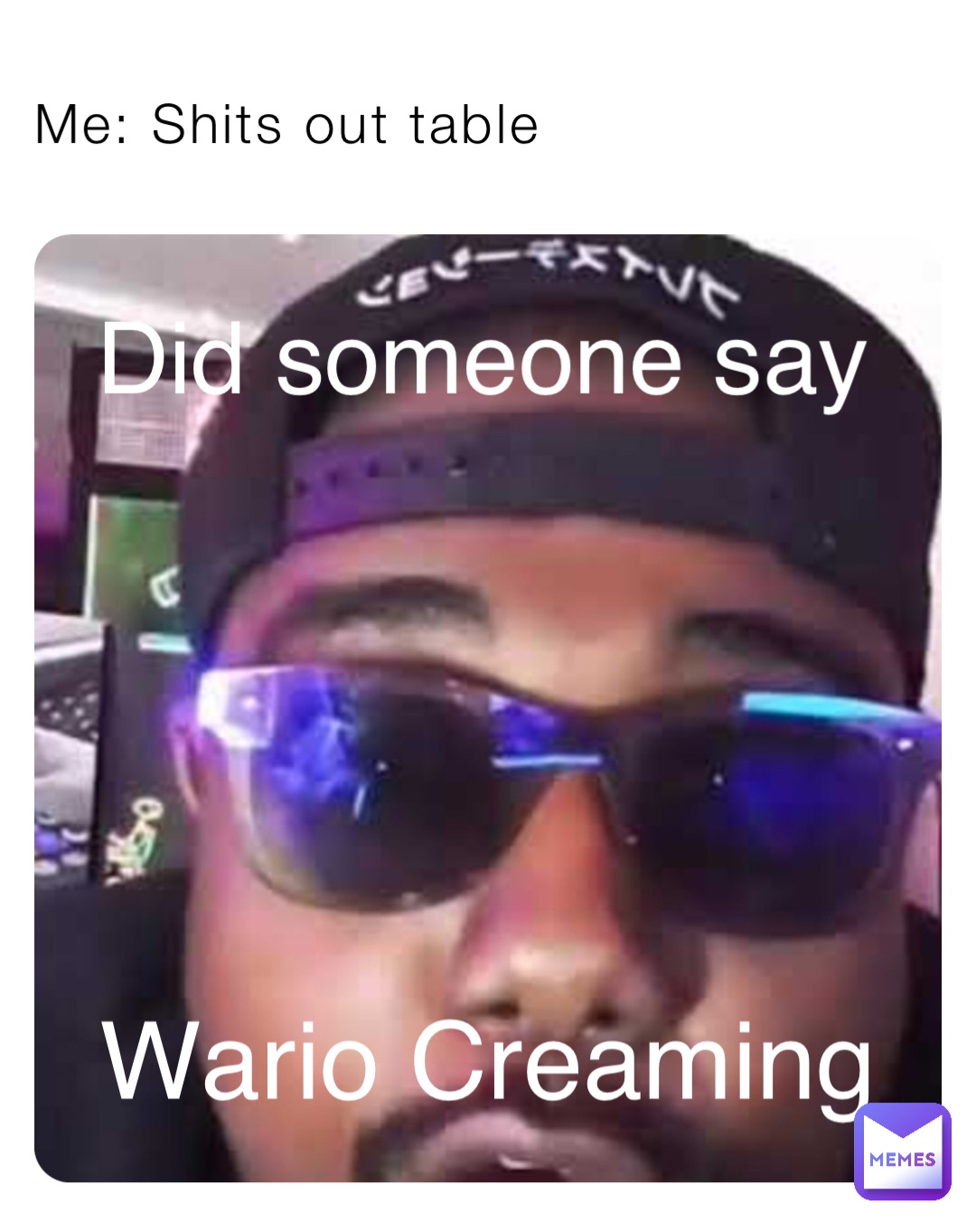 Me: Shits out table Did someone say Wario Creaming