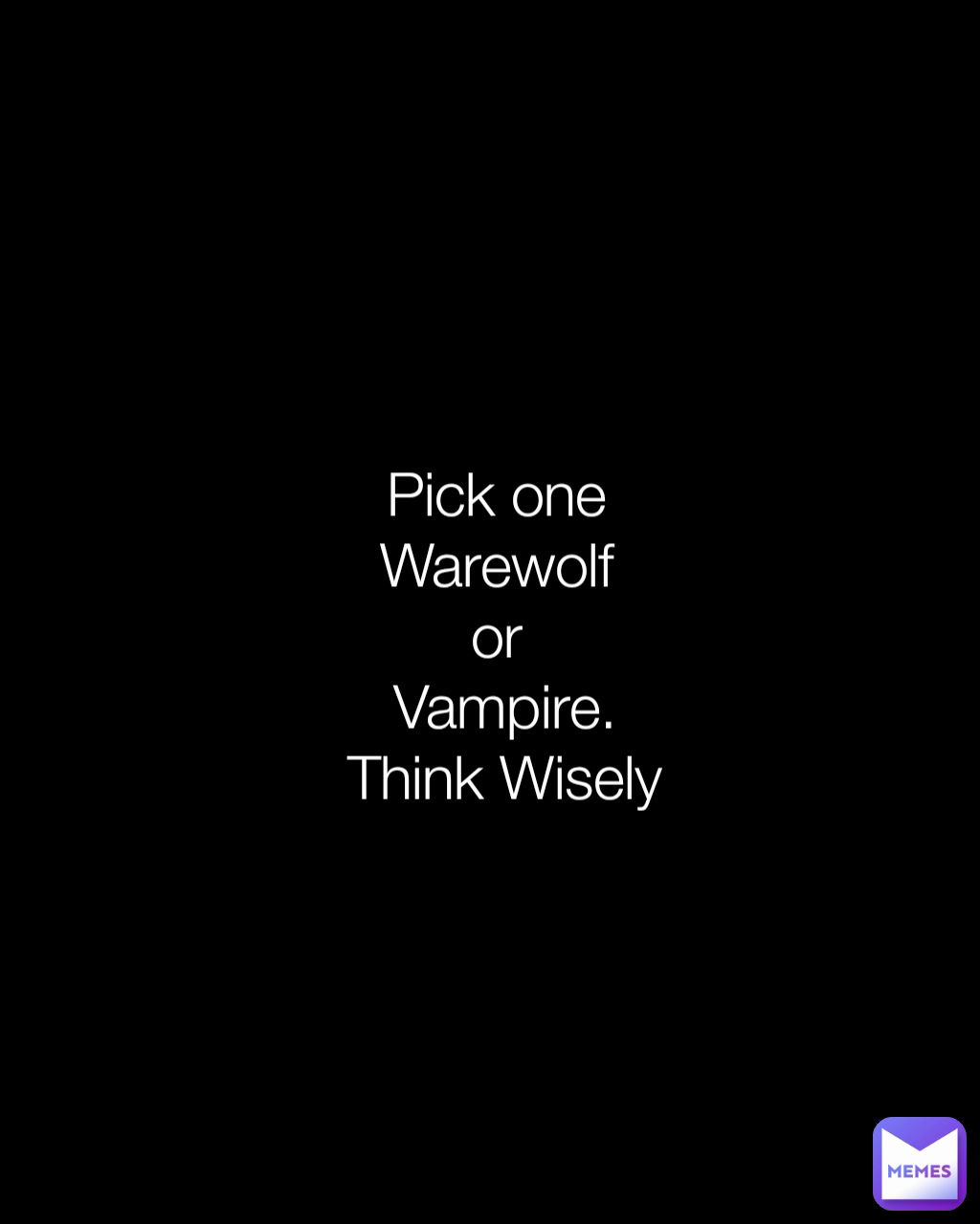 Pick one 
Warewolf 
or 
Vampire.
Think Wisely