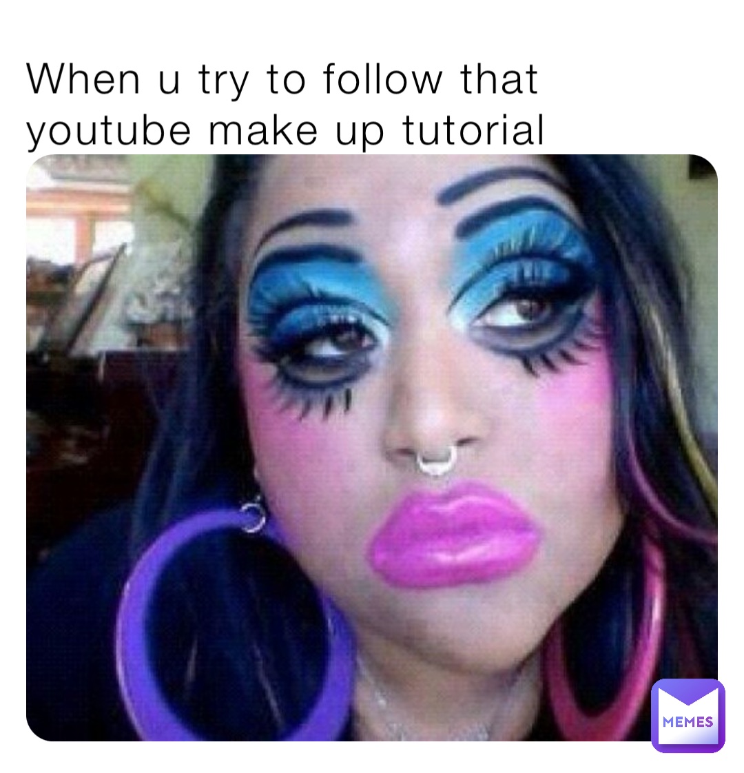 When u try to follow that youtube make up tutorial