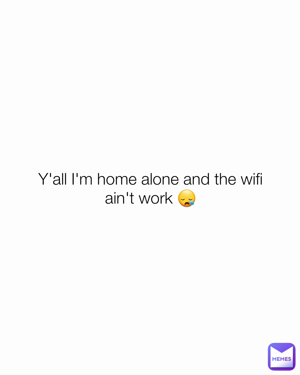 Y'all I'm home alone and the wifi ain't work 😪