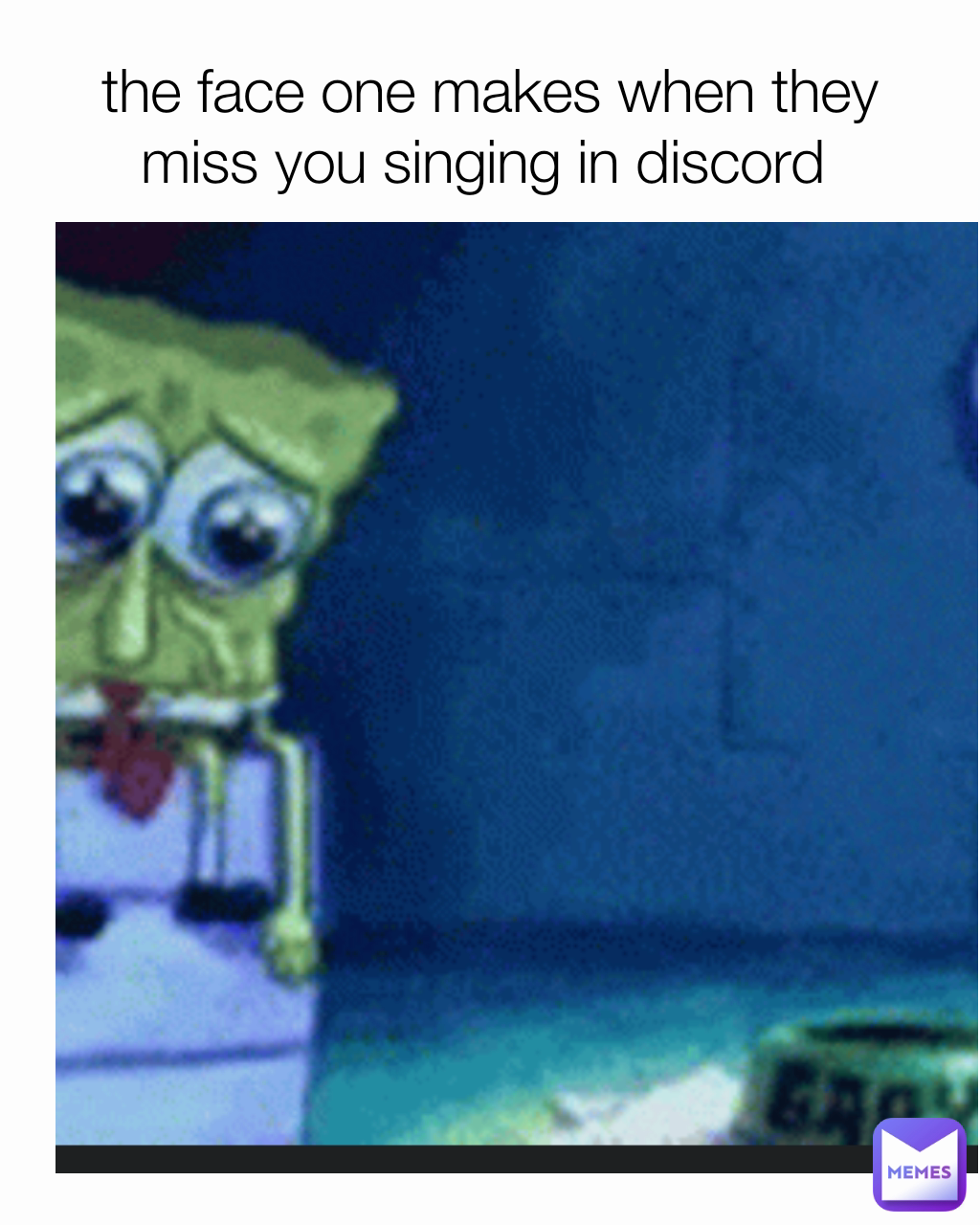the face one makes when they miss you singing in discord 