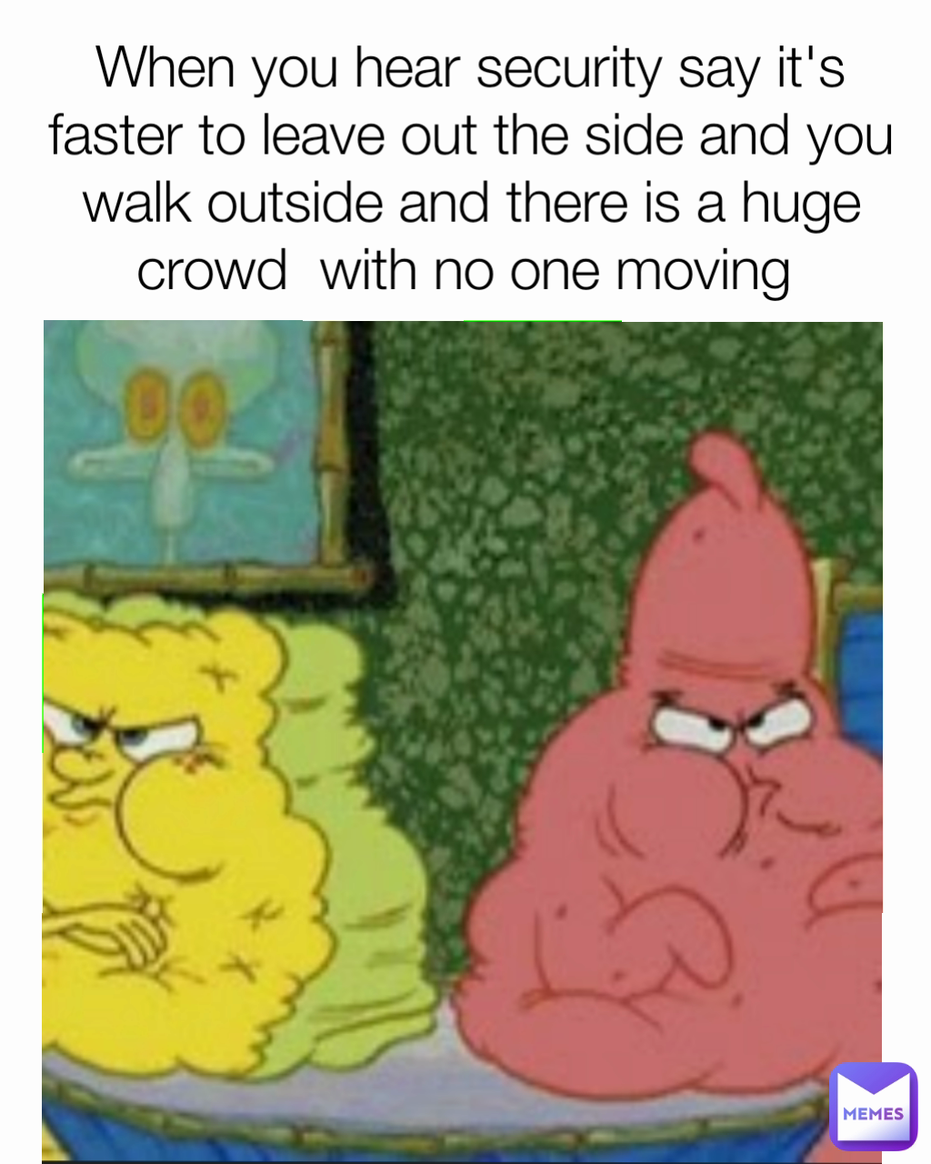 When you hear security say it's faster to leave out the side and you walk outside and there is a huge crowd  with no one moving 