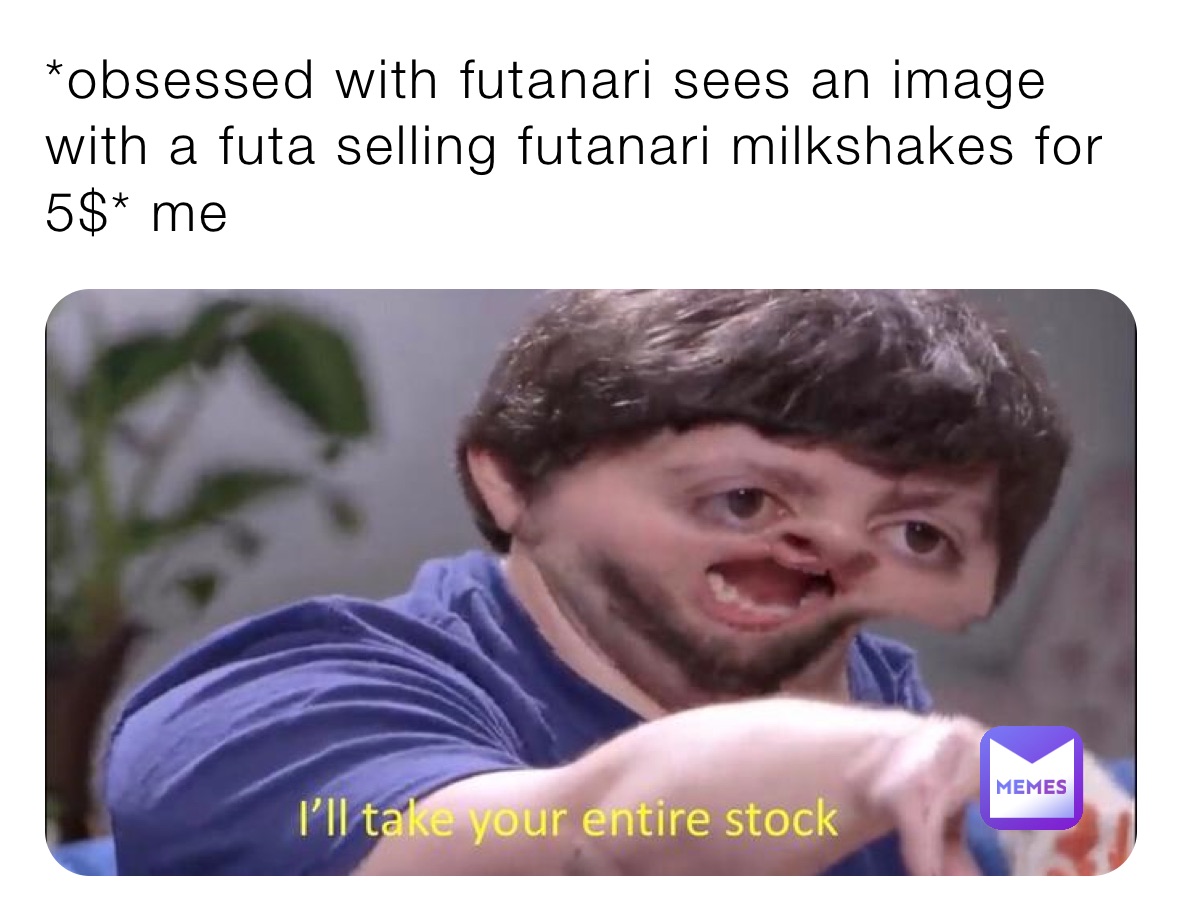 *obsessed with futanari sees an image with a futa selling futanari milkshakes for 5$* me