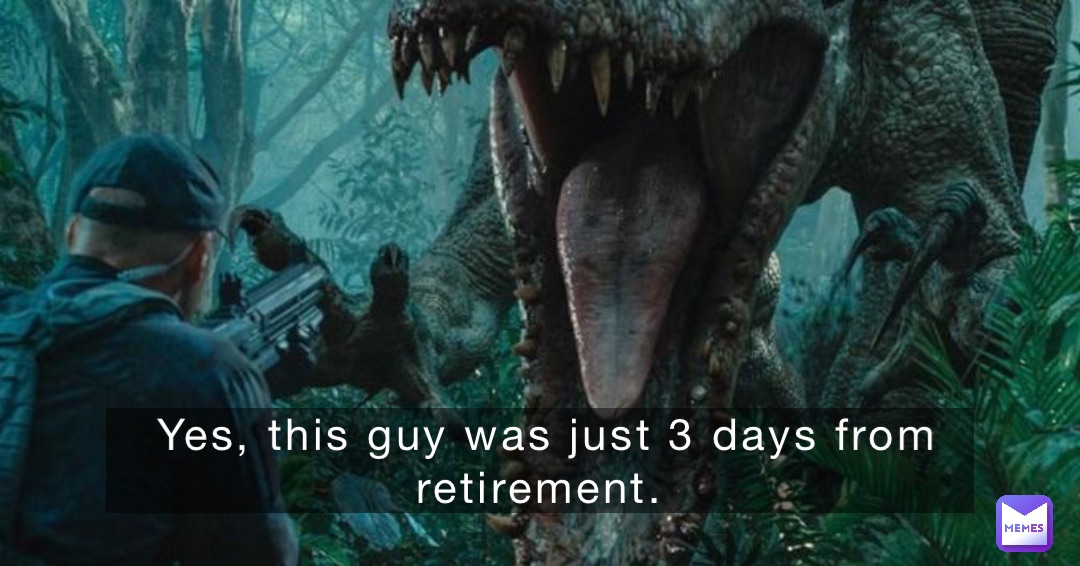 Yes, this guy was just 3 days from retirement.